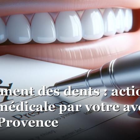 Blanchiment des dents : action en erreur médicale par votre avocat à Aix-en-Provence