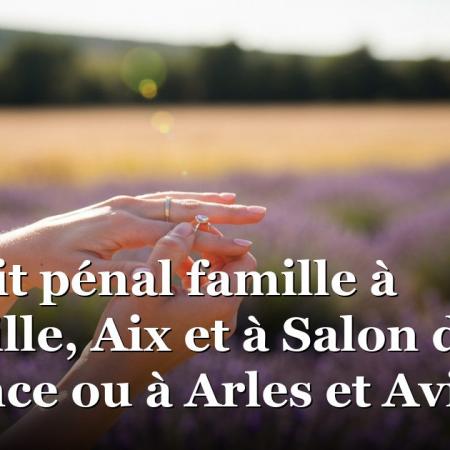 Le droit pénal famille à Marseille, Aix et à Salon de provence ou à Arles et Avignon Le droit pénal famille à Marseille, Aix et à Salon de provence ou à Arles et Avignon
