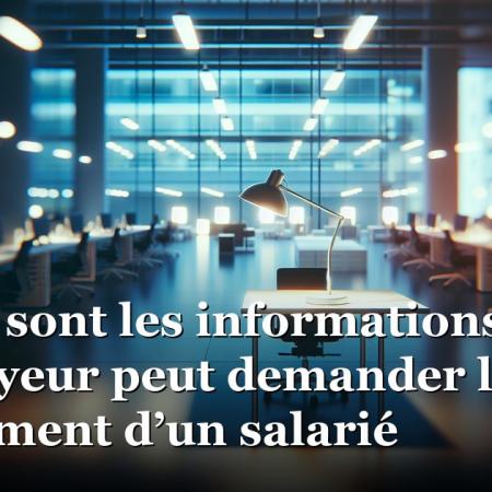 Quelles sont les informations que l’employeur peut demander lors du recrutement d’un salarié